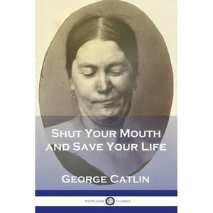 Shut Your Mouth and Save Your Life -- George Catlin